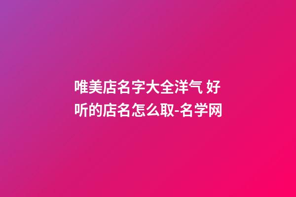 唯美店名字大全洋气 好听的店名怎么取-名学网